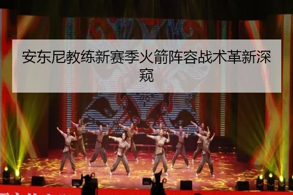 安东尼教练新赛季火箭阵容战术革新深窥